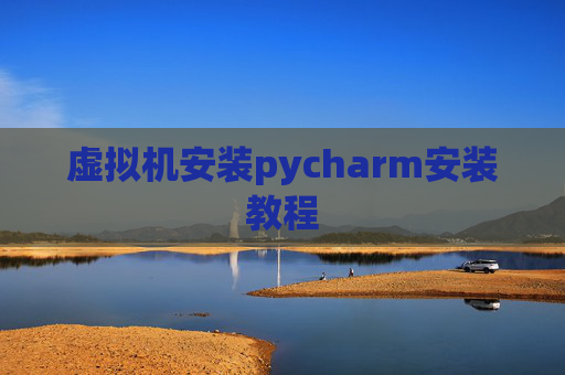 虚拟机安装pycharm安装教程 虚拟机安装pycharm安装教程
